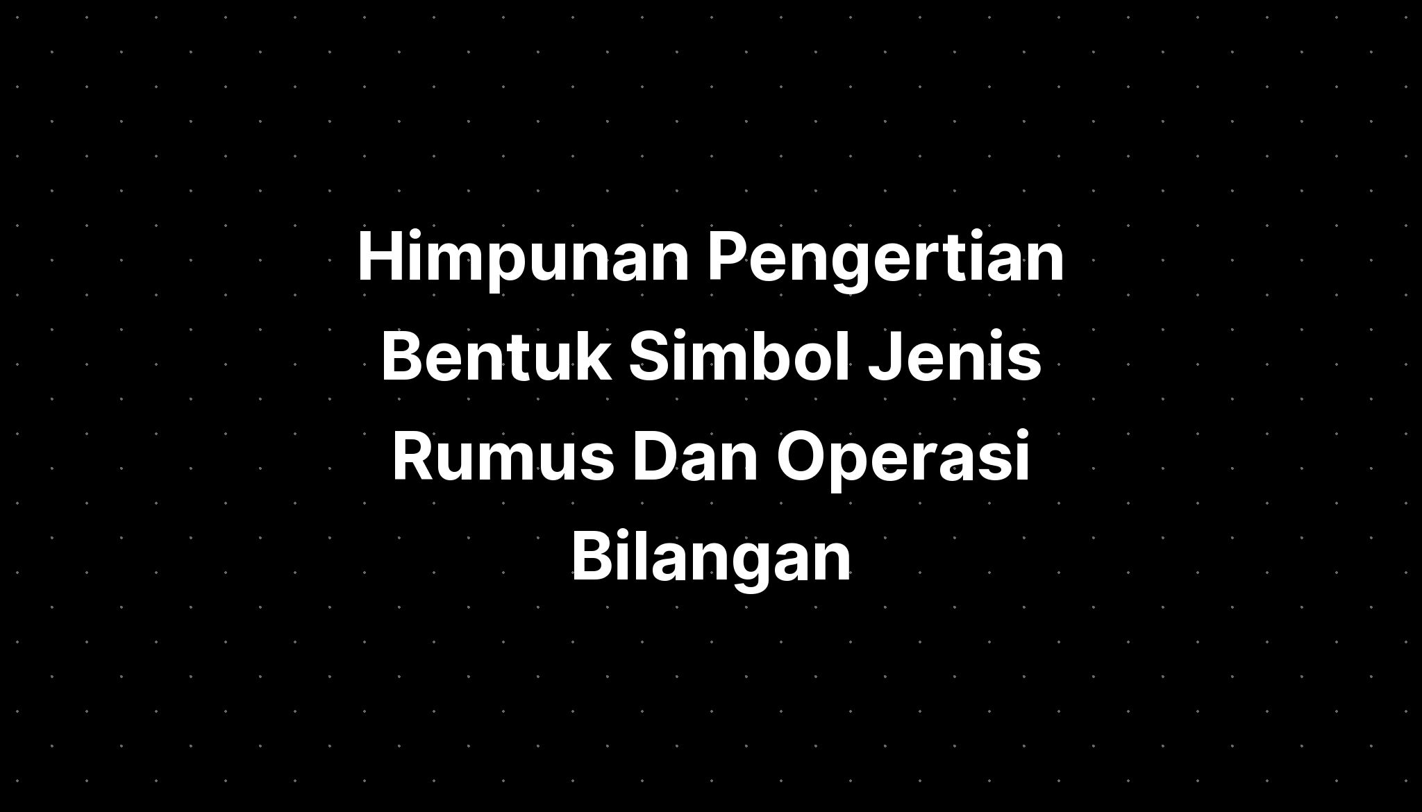 Himpunan Pengertian Bentuk Simbol Jenis Rumus Dan Operasi Bilangan ...